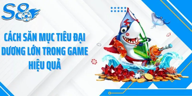 Cách săn mục tiêu đại dương lớn trong game hiệu quả