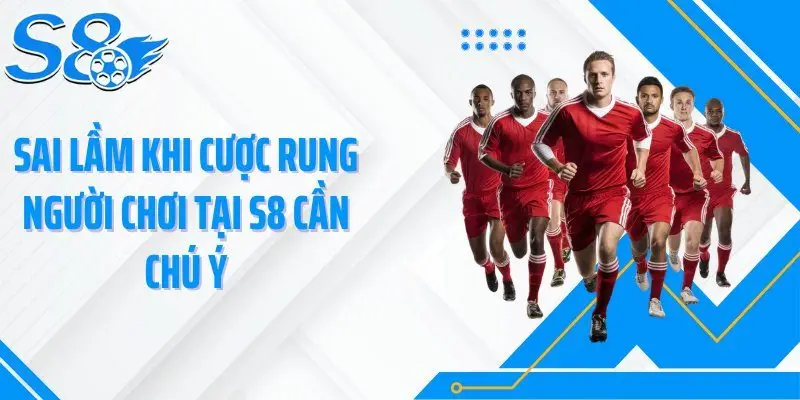 Sai lầm khi cược rung người chơi tại S8 cần chú ý