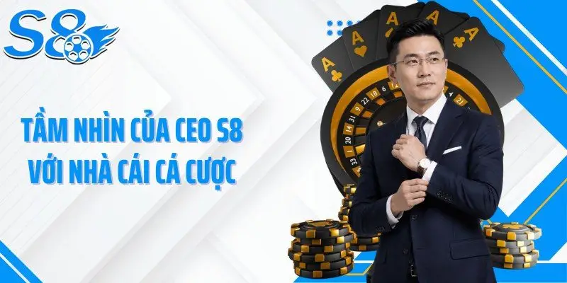 Tầm nhìn của CEO S8 với nhà cái cá cược