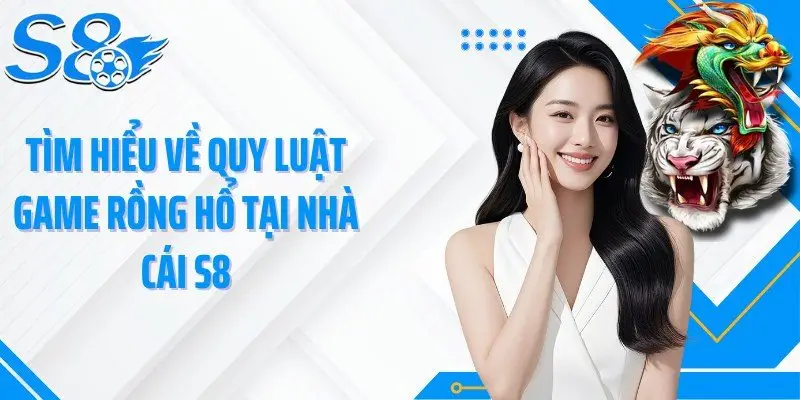 Tìm hiểu về quy luật game rồng hổ tại nhà cái S8